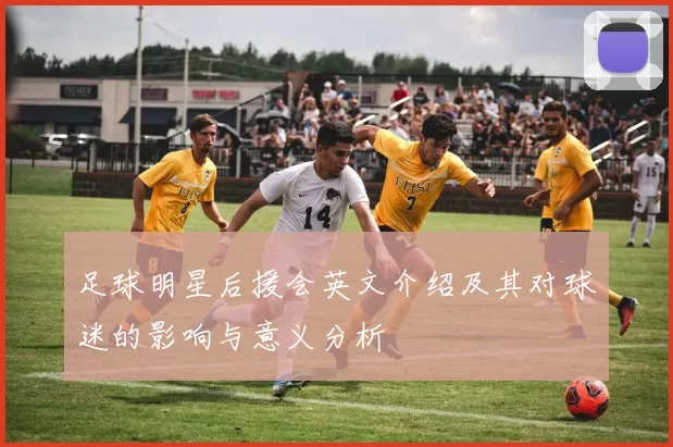足球明星后援会英文介绍及其对球迷的影响与意义分析