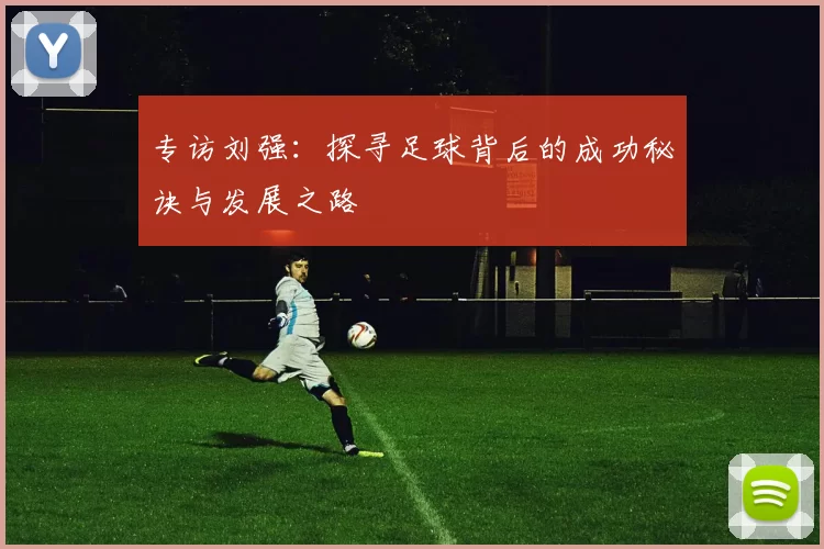 专访刘强：探寻足球背后的成功秘诀与发展之路