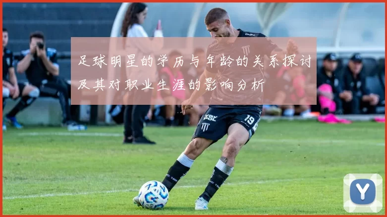 足球明星的学历与年龄的关系探讨及其对职业生涯的影响分析