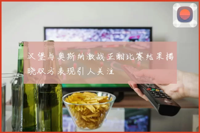 汉堡与奥斯纳激战正酣比赛结果揭晓双方表现引人关注