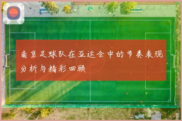 南京足球队在亚运会中的节奏表现分析与精彩回顾