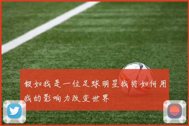 假如我是一位足球明星我将如何用我的影响力改变世界