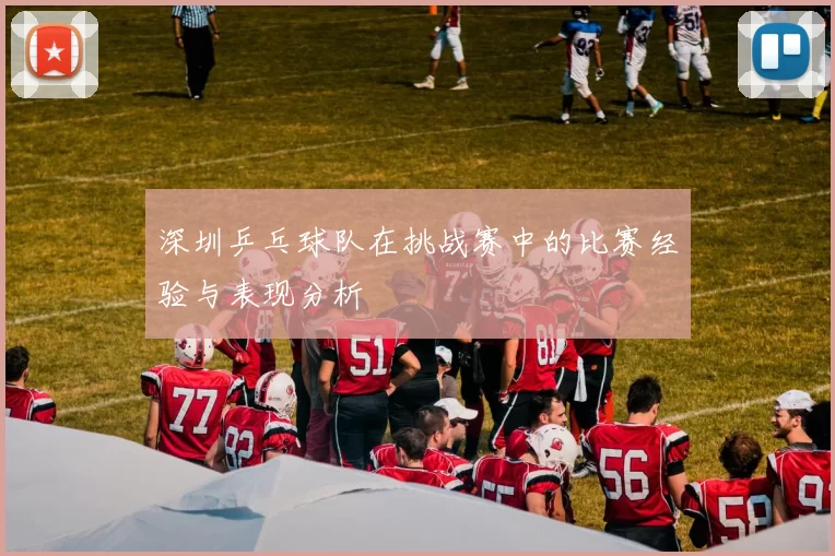 深圳乒乓球队在挑战赛中的比赛经验与表现分析